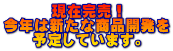 現在完売! 今年は新たな商品開発を 予定しています。