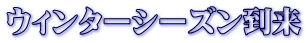 ウィンターシーズン到来